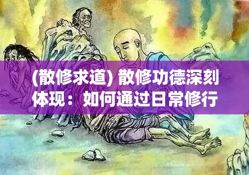 (散修求道) 散修功德深刻体现：如何通过日常修行达到内心平静与智慧提升